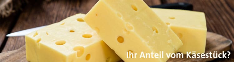 Ihr Anteil vom Käsestück?
